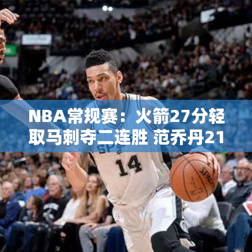 NBA常规赛：火箭27分轻取马刺夺二连胜 范乔丹21+10文班亚马14中6 - 今日头条