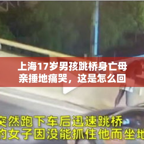 上海17岁男孩跳桥身亡母亲捶地痛哭，这是怎么回事？，杭州：泪目！29岁男子为救落水女孩不幸溺死，村主任却说“他根本不会游泳”, 你怎么看？