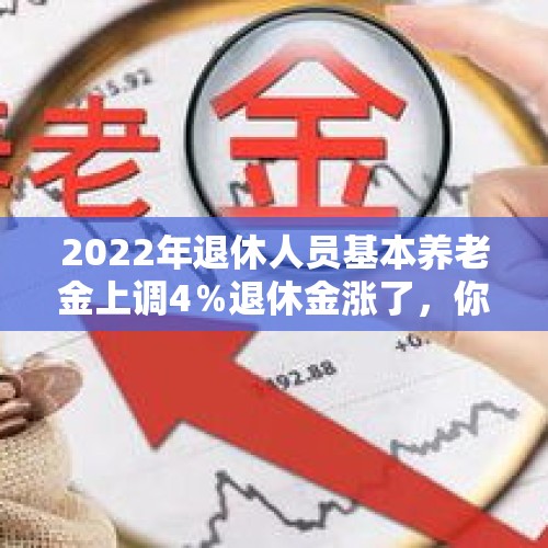 2022年退休人员基本养老金上调4％退休金涨了，你们那里涨了吗？，退休人员养老金提高