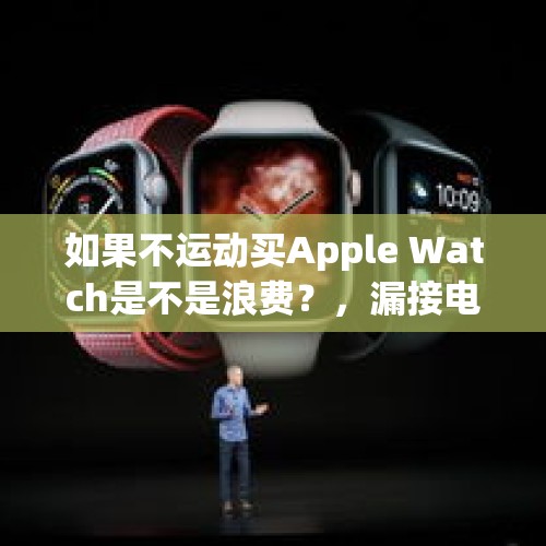 如果不运动买Apple Watch是不是浪费？，漏接电话被骂狗东西