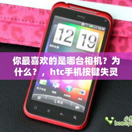 你最喜欢的是哪台相机？为什么？，htc手机按键失灵怎么办？