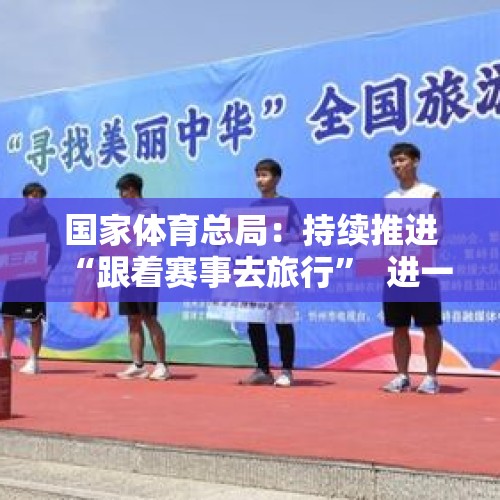 国家体育总局：持续推进“跟着赛事去旅行”  进一步发展赛事经济 - 今日头条