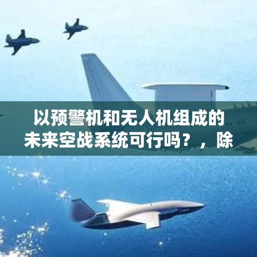 以预警机和无人机组成的未来空战系统可行吗？，除了外形和涂料隐身，战机还能有哪些雷达隐身方法或潜在技术？