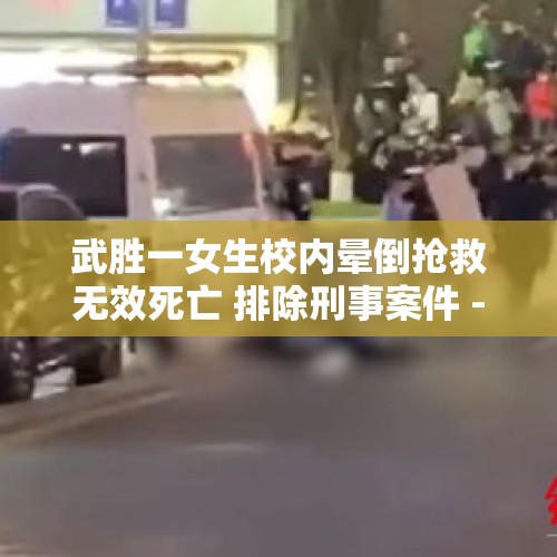 武胜一女生校内晕倒抢救无效死亡 排除刑事案件 - 今日头条