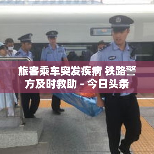 旅客乘车突发疾病 铁路警方及时救助 - 今日头条