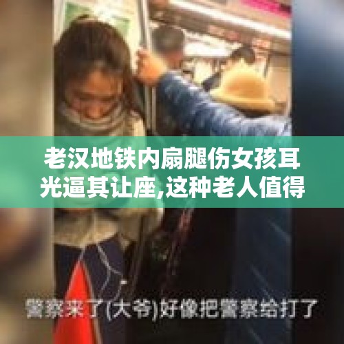 老汉地铁内扇腿伤女孩耳光逼其让座,这种老人值得让座吗？，怎样看待南京女孩腿伤不让座位，却反遭到大爷的怒删耳光？