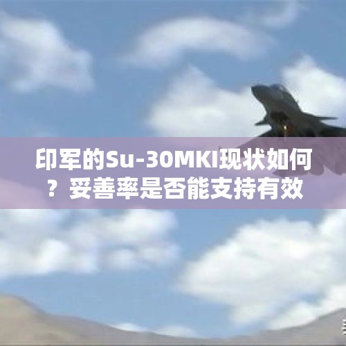 印军的Su-30MKI现状如何？妥善率是否能支持有效作战？，苏57炫技展示落叶飘