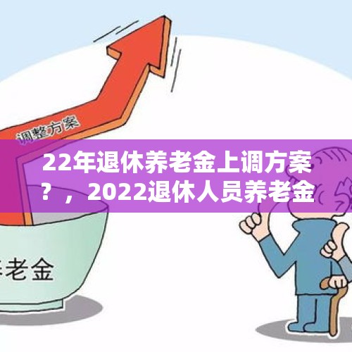 22年退休养老金上调方案？，2022退休人员养老金上调标准？