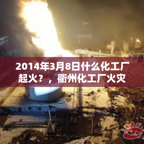 2014年3月8日什么化工厂起火？，衢州化工厂火灾事故有毒吗？