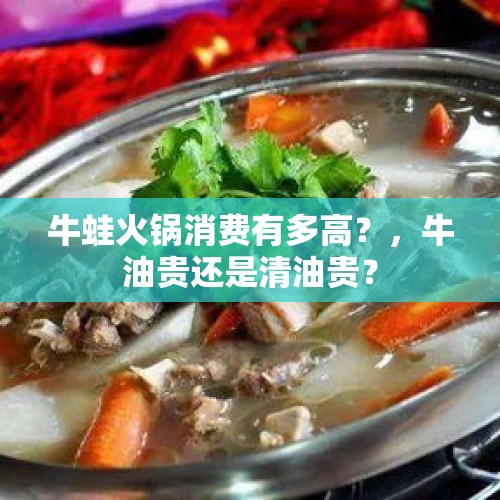 牛蛙火锅消费有多高？，牛油贵还是清油贵？