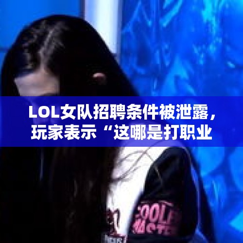 LOL女队招聘条件被泄露，玩家表示“这哪是打职业，一看就不对劲”如何评价？，应聘总助被要求陪睡