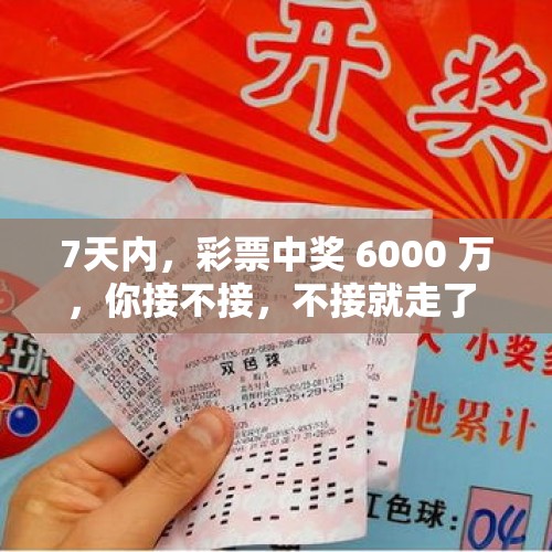 7天内，彩票中奖 6000 万，你接不接，不接就走了 - 今日头条