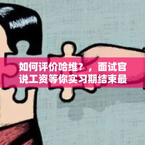 如何评价哈维？，面试官说工资等你实习期结束最后才给你，怎样高情商地表示抗议？