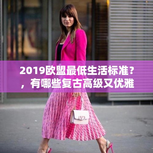 2019欧盟最低生活标准？，有哪些复古高级又优雅的绝美小裙子？