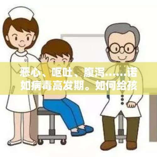 恶心、呕吐、腹泻……诺如病毒高发期。如何给孩子预防？，2月21日，广东诺如病毒进入高发期，第二波新冠疫情要来了吗？