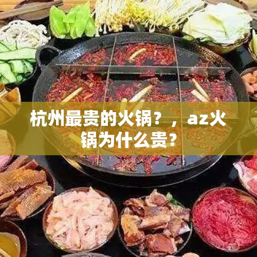 杭州最贵的火锅？，az火锅为什么贵？