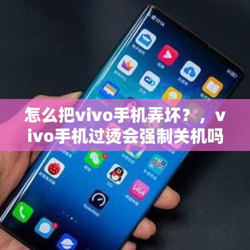 怎么把vivo手机弄坏？，vivo手机过烫会强制关机吗？