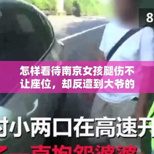 怎样看待南京女孩腿伤不让座位，却反遭到大爷的怒删耳光？，公交车上阿姨不让座，老人直接扇耳光！给老人让座，你怎么看？