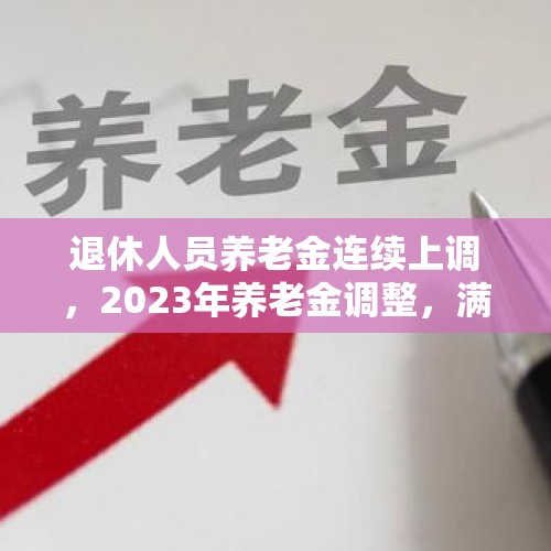 退休人员养老金连续上调，2023年养老金调整，满65岁能多涨钱吗？，今年离退休人员还上调养老金吗？能调多少？