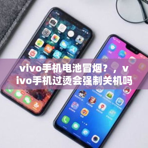 vivo手机电池冒烟？，vivo手机过烫会强制关机吗？