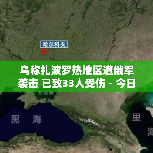 乌称扎波罗热地区遭俄军袭击 已致33人受伤 - 今日头条