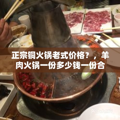 正宗铜火锅老式价格？，羊肉火锅一份多少钱一份合适？