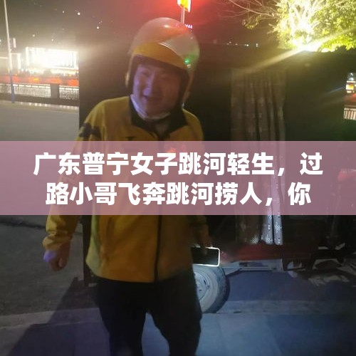 广东普宁女子跳河轻生，过路小哥飞奔跳河捞人，你怎么看？，老太插队摔倒碰瓷交警，大巴乘客纷纷指认：她自己躺下的，怎么回事？