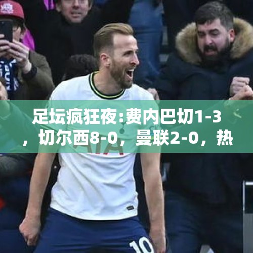 足坛疯狂夜:费内巴切1-3，切尔西8-0，曼联2-0，热刺2-3，罗马1-1 - 今日头条