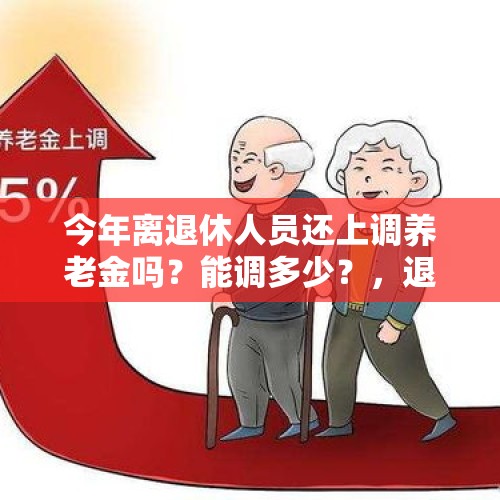 今年离退休人员还上调养老金吗？能调多少？，退休人员基本养老金上调？