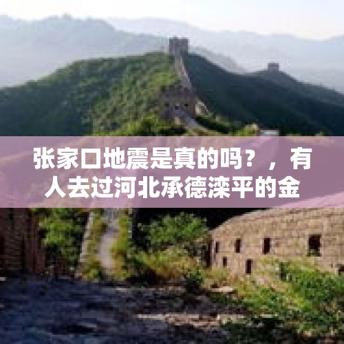 张家口地震是真的吗？，有人去过河北承德滦平的金山岭长城吗？那里怎么样呀？