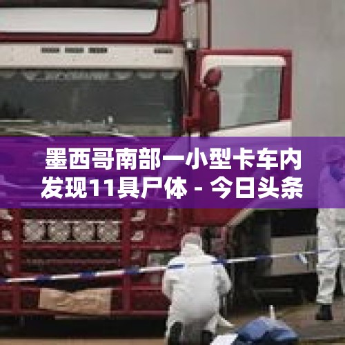 墨西哥南部一小型卡车内发现11具尸体 - 今日头条