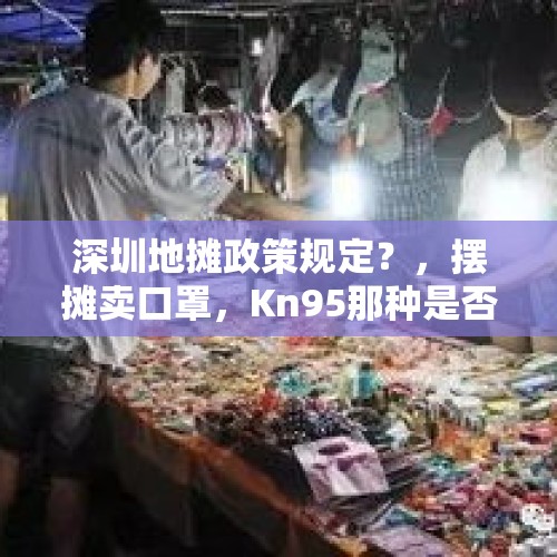 深圳地摊政策规定？，摆摊卖口罩，Kn95那种是否违法，抓到会重罚不？