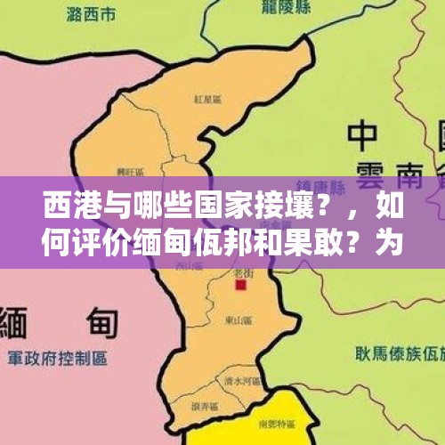 西港与哪些国家接壤？，如何评价缅甸佤邦和果敢？为什么有些人说它们是华人特区？