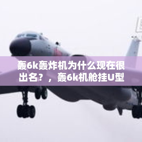 轰6k轰炸机为什么现在很出名？，轰6k机舱挂U型锁