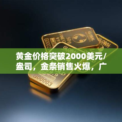 黄金价格突破2000美元/盎司，金条销售火爆，广州有夫妇一次购买超70万元，金价近期为何大涨？，50年代黄金价格？