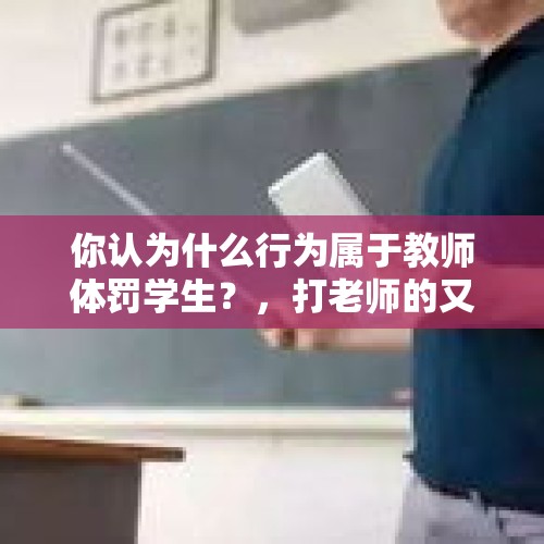 你认为什么行为属于教师体罚学生？，打老师的又来了？遵义男子偶遇15年前初中老师，当街辱骂追打，你咋看？