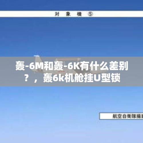 轰-6M和轰-6K有什么差别？，轰6k机舱挂U型锁