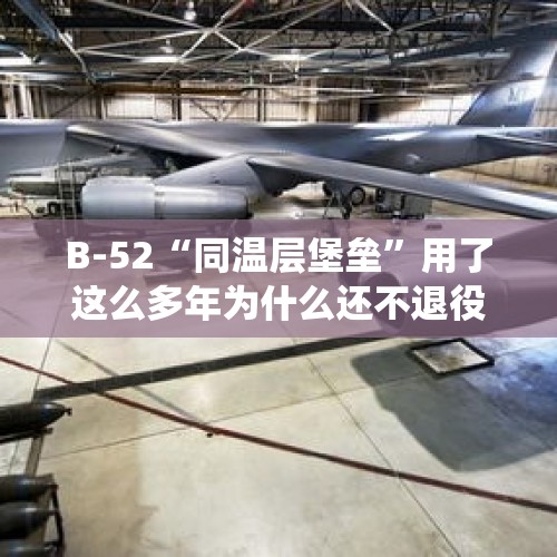 B-52“同温层堡垒”用了这么多年为什么还不退役？，轰-6K怎么样？有机腹弹仓吗？