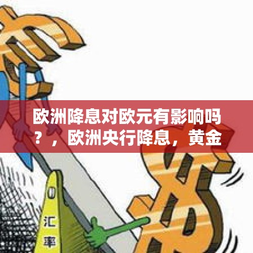 欧洲降息对欧元有影响吗？，欧洲央行降息，黄金为何大爆发、最多暴拉30美元？