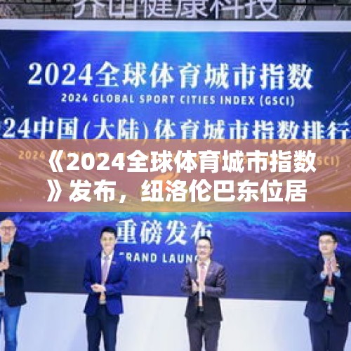 《2024全球体育城市指数》发布，纽洛伦巴东位居前五，上海排名创新高 - 今日头条