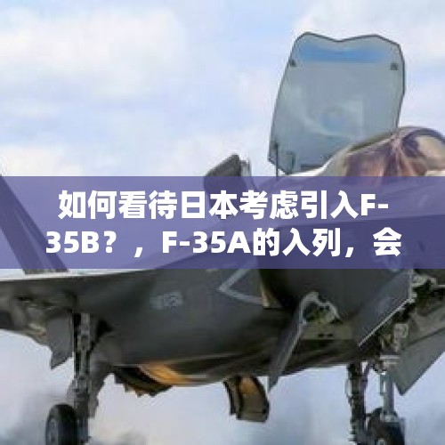 如何看待日本考虑引入F-35B？，F-35A的入列，会给日本自卫队带来哪些改变？