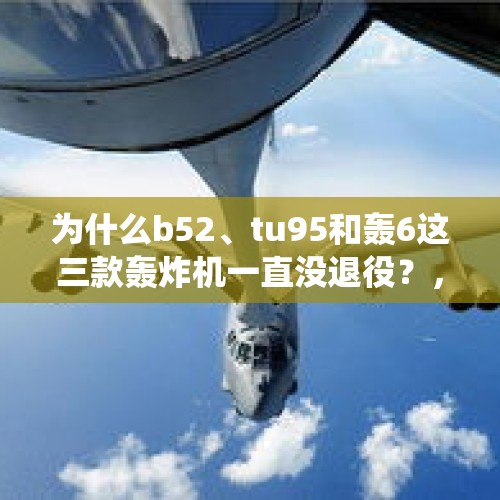 为什么b52、tu95和轰6这三款轰炸机一直没退役？，轰6k机舱挂U型锁