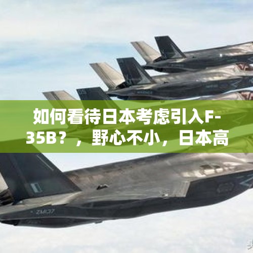 如何看待日本考虑引入F-35B？，野心不小，日本高调展示F35秀首飞，你怎么看？