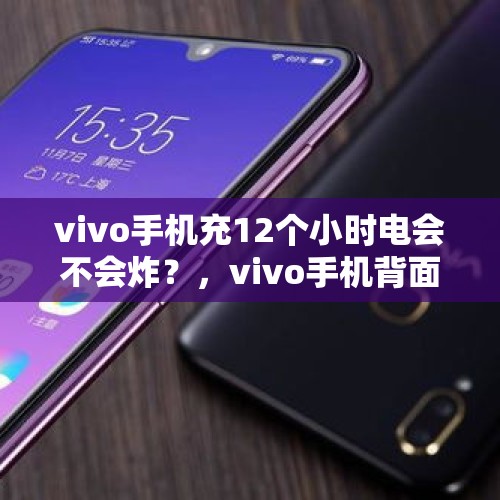 vivo手机充12个小时电会不会炸？，vivo手机背面一直发热会爆炸吗？