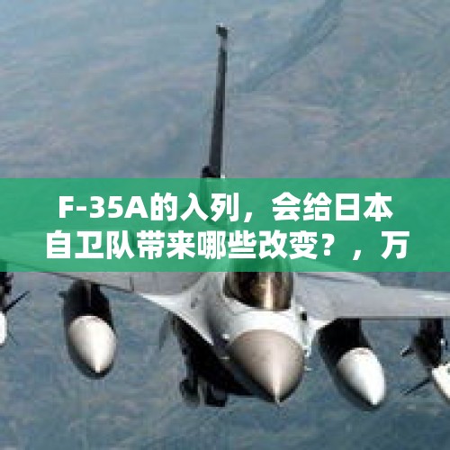 F-35A的入列，会给日本自卫队带来哪些改变？，万众期待歼-35A来了