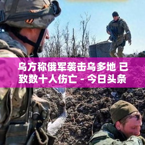 乌方称俄军袭击乌多地 已致数十人伤亡 - 今日头条