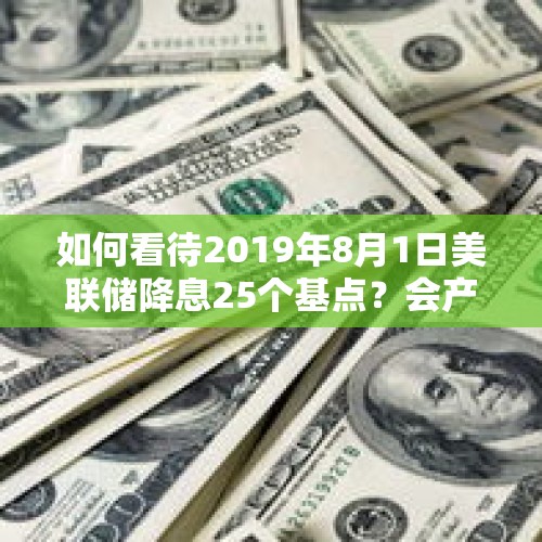 如何看待2019年8月1日美联储降息25个基点？会产生哪些影响？，美联储降息25个基点	