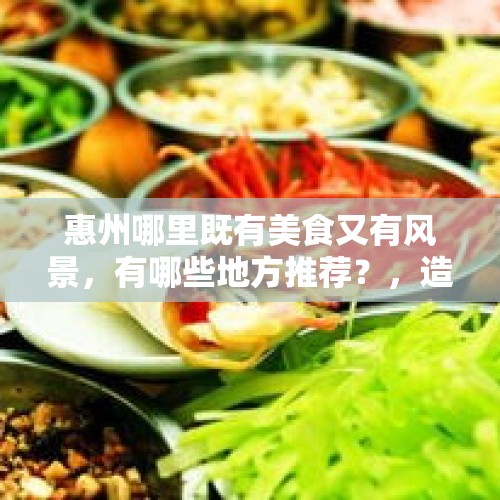 惠州哪里既有美食又有风景，有哪些地方推荐？，造家季淘宝为什么东西便宜？