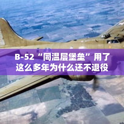 B-52“同温层堡垒”用了这么多年为什么还不退役？，轰炸机隐身的意义在于什么？