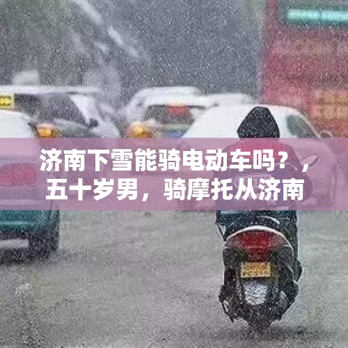 济南下雪能骑电动车吗？，五十岁男，骑摩托从济南到南京一天能到达吗？